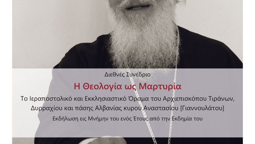 ΔΙΕΘΝΕΣ ΣΥΝΕΔΡΙΟ "Η ΘΕΟΛΟΓΙΑ ΩΣ ΜΑΡΤΥΡΙΑ. ΤΟ ΙΕΡΑΠΟΣΤΟΛΙΚΟ ΚΑΙ ΕΚΚΛΗΣΙΑΣΤΙΚΟ ΟΡΑΜΑ ΤΟΥ ΑΡΧΙΕΠΙΣΚΟΠΟΥ ΤΙΡΑΝΝΩΝ, ΔΥΡΡΑΧΙΟΥ ΚΑΙ ΠΑΣΗΣ ΑΛΒΑΝΙΑΣ ΚΥΡΟΥ ΑΝΑΣΤΑΣΙΟΥ (ΓΙΑΝΝΟΥΛΑΤΟΥ)" - [16-18.01.2026] 